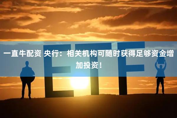 一直牛配资 央行：相关机构可随时获得足够资金增加投资！