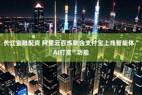 长江金融配资 阿里云百炼联合支付宝上线智能体“AI打赏”功能
