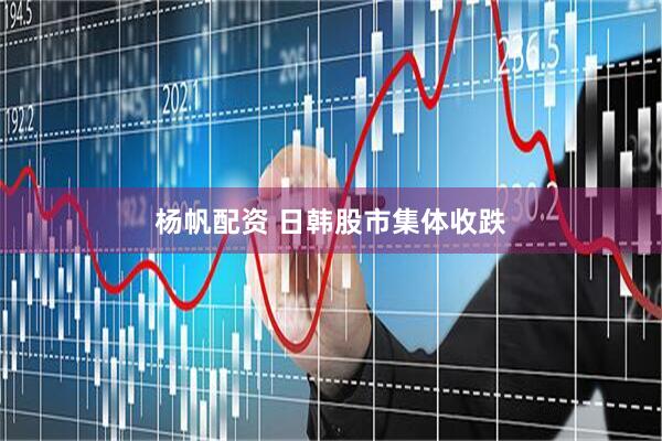 杨帆配资 日韩股市集体收跌
