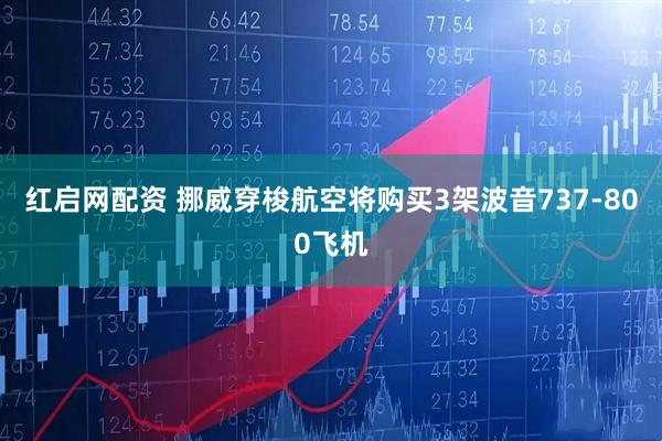 红启网配资 挪威穿梭航空将购买3架波音737-800飞机