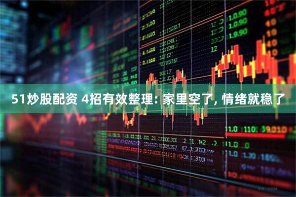 51炒股配资 4招有效整理: 家里空了, 情绪就稳了