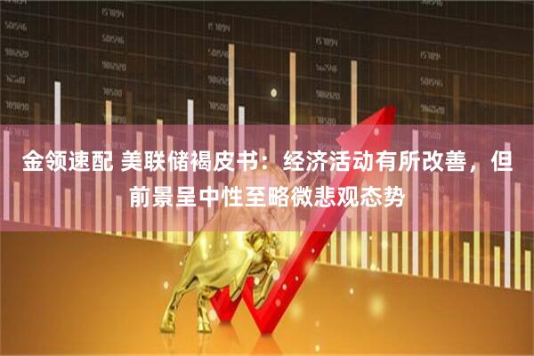 金领速配 美联储褐皮书：经济活动有所改善，但前景呈中性至略微悲观态势