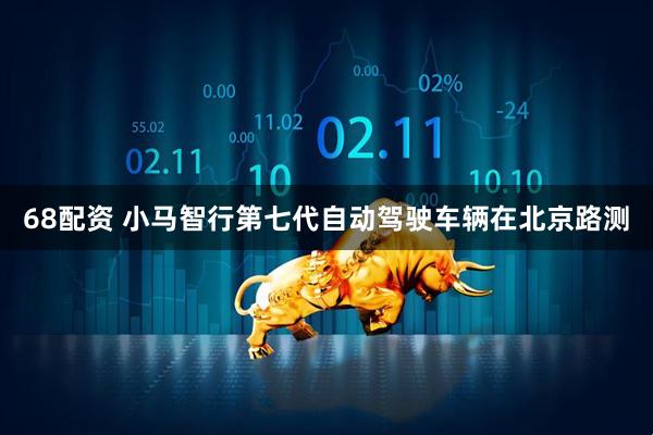 68配资 小马智行第七代自动驾驶车辆在北京路测